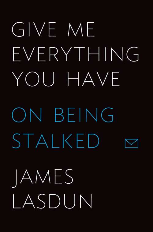 Book cover of Give Me Everything You Have: On Being Stalked