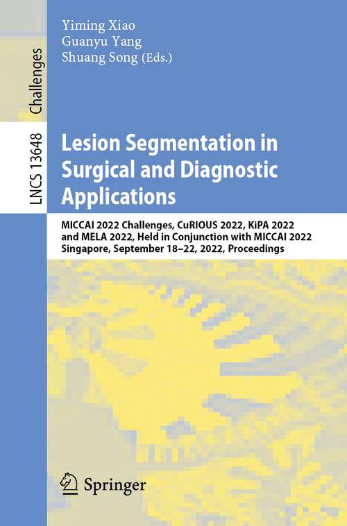 Lesion Segmentation in Surgical and Diagnostic Applications: MICCAI 2022 Challenges, CuRIOUS 2022, KiPA 2022 and MELA 2022, Held in Conjunction with MICCAI 2022, Singapore, September 18–22, 2022, Proceedings (Lecture Notes in Computer Science #13648)