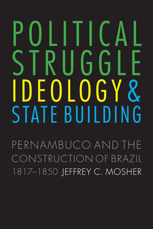 Political Struggle, Ideology, and State Building: Pernambuco and the Construction of Brazil, 1817-1850