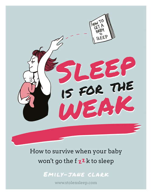 Sleep is for the Weak: How to survive when your baby won't go the f**k to sleep
