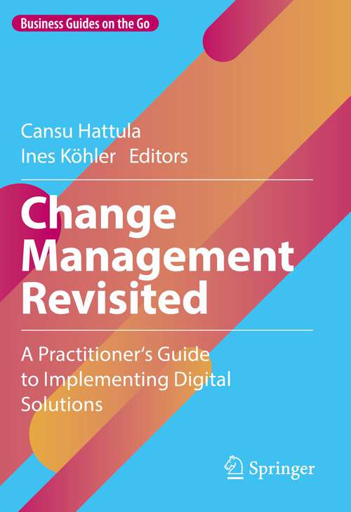 Book cover of Change Management Revisited: A Practitioner‘s Guide to Implementing Digital Solutions (1st ed. 2023) (Business Guides on the Go)