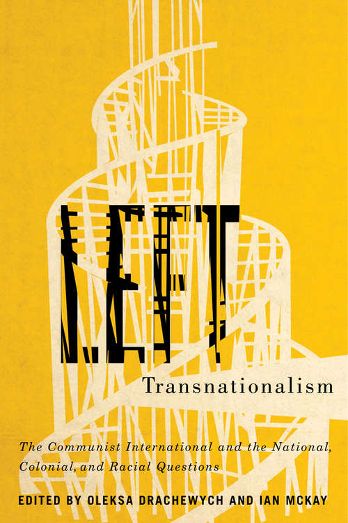 Left Transnationalism: The Communist International and the National, Colonial, and Racial Questions (Rethinking Canada in the World #4)