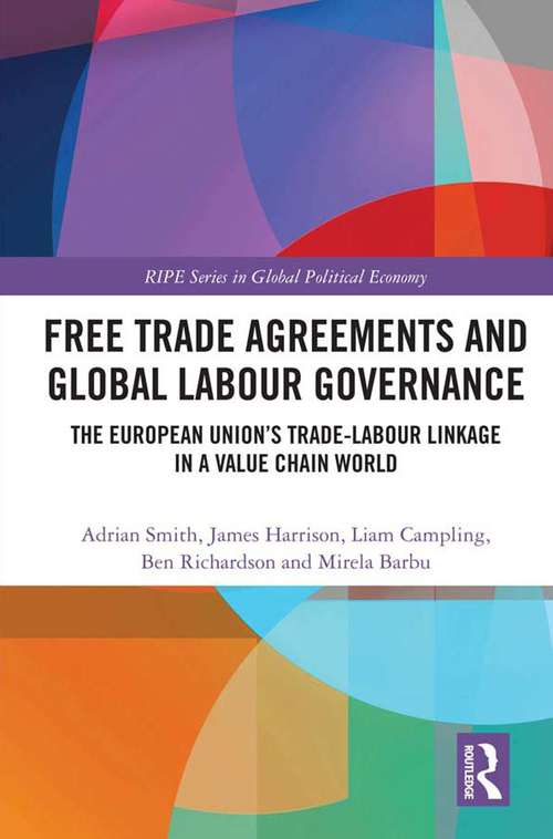 Free Trade Agreements and Global Labour Governance: The European Union’s Trade-Labour Linkage in a Value Chain World (RIPE Series in Global Political Economy)