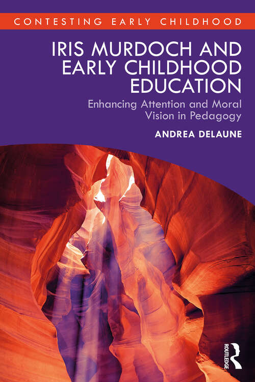 Book cover of Iris Murdoch and Early Childhood Education: Enhancing Attention and Moral Vision in Pedagogy (1) (Contesting Early Childhood)