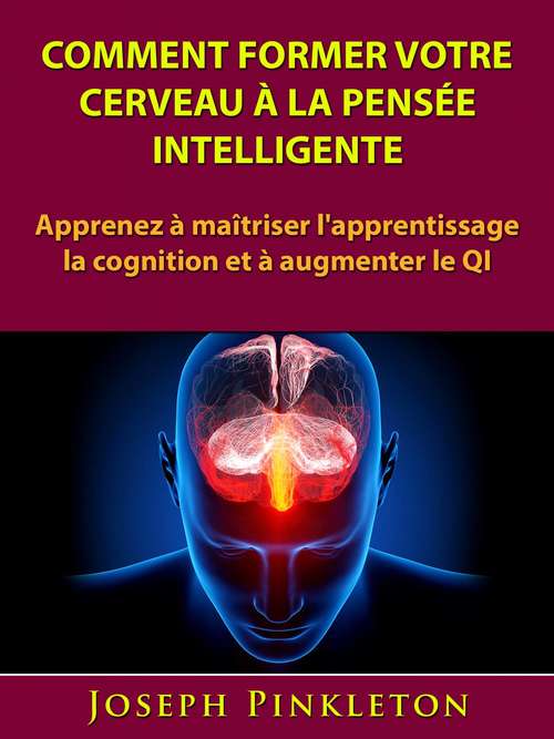 Book cover of Comment former votre cerveau à la pensée intelligente: Apprenez à maîtriser l'apprentissage, la cognition et à augmenter le QI