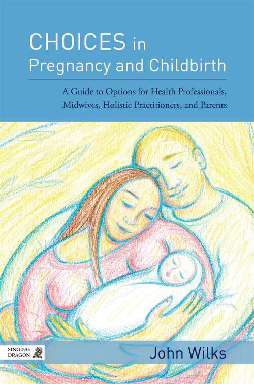 Book cover of Choices in Pregnancy and Childbirth: A Guide to Options for Health Professionals, Midwives, Holistic Practitioners, and Parents