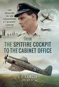 From the Spitfire Cockpit to the Cabinet Office: The Memoirs of Air Commodore J F 'Johnny' Langer CBE AFC DL