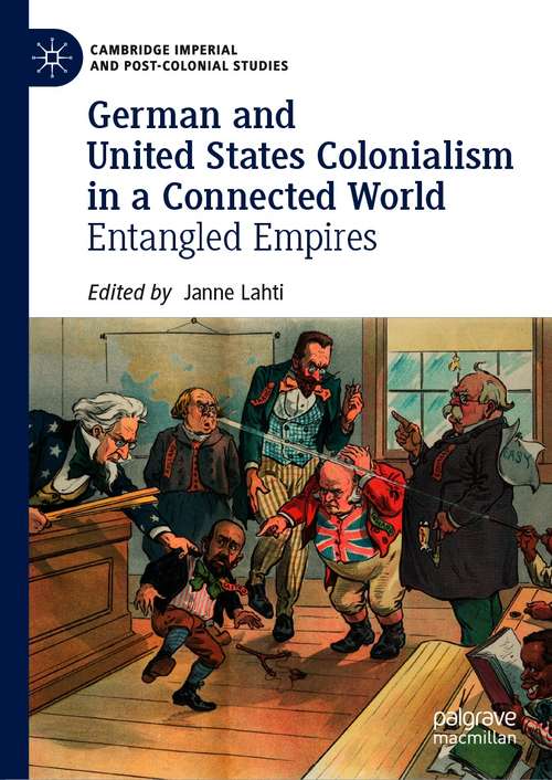 German and United States Colonialism in a Connected World: Entangled Empires (Cambridge Imperial and Post-Colonial Studies)