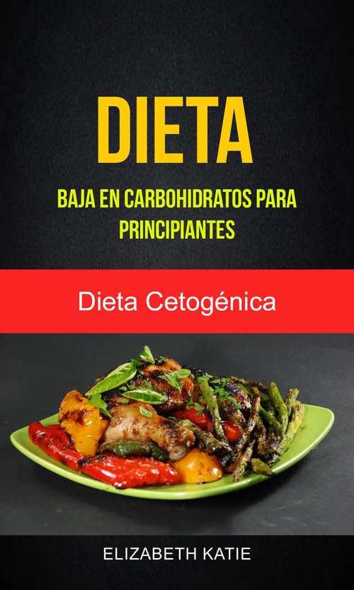 Book cover of Dieta Baja En Carbohidratos Para Principiantes (Dieta Cetogénica)