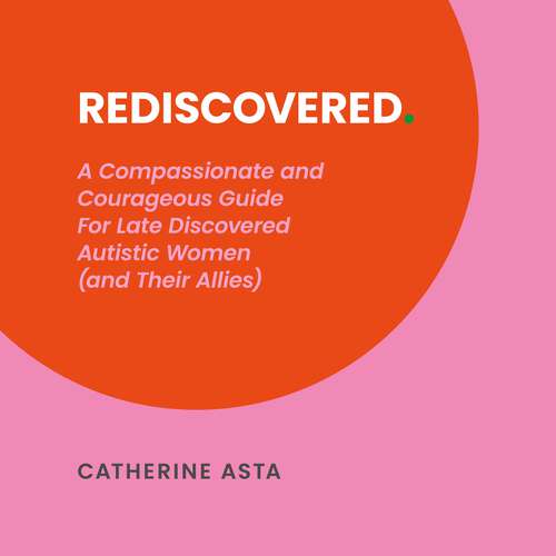 Book cover of Rediscovered: A Compassionate and Courageous Guide For Late Discovered Autistic Women (and Their Allies)