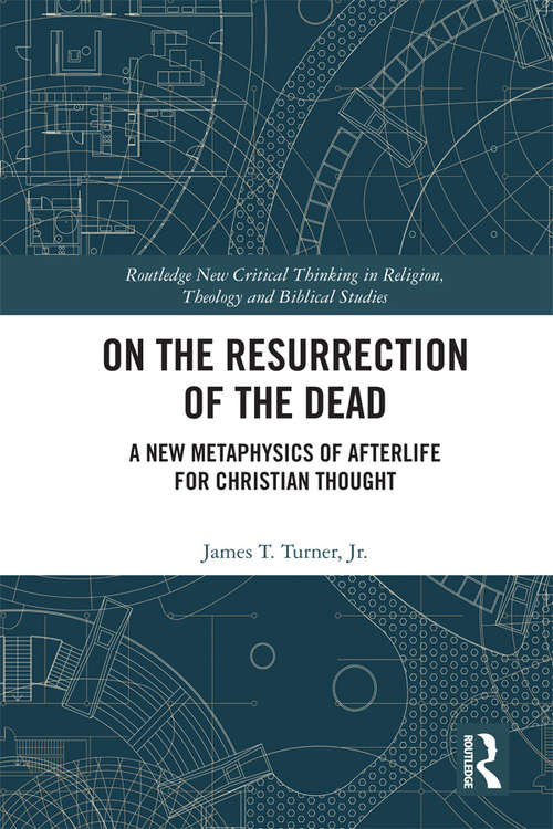 Book cover of On the Resurrection of the Dead: A New Metaphysics of Afterlife for Christian Thought (Routledge New Critical Thinking in Religion, Theology and Biblical Studies)
