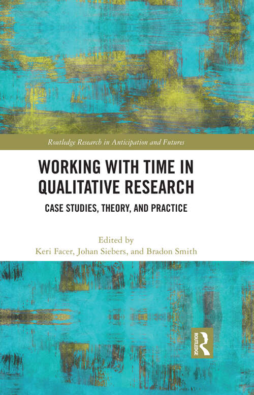 Working with Time in Qualitative Research: Case Studies, Theory and Practice (Routledge Research in Anticipation and Futures)