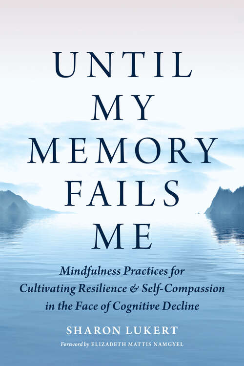 Book cover of Until My Memory Fails Me: Mindfulness Practices for Cultivating Resilience and Self-Compassion in the Face of Cognitive Decline
