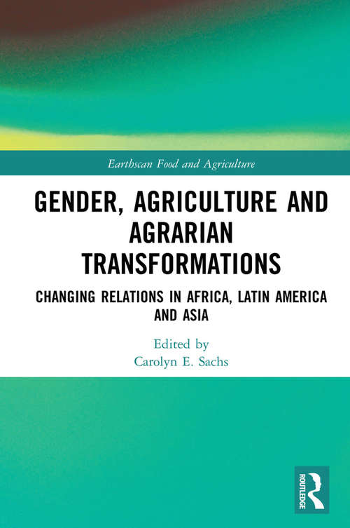 Gender, Agriculture and Agrarian Transformations: Changing Relations in Africa, Latin America and Asia (Earthscan Food and Agriculture)