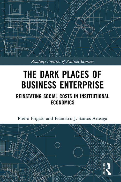 The Dark Places of Business Enterprise: Reinstating Social Costs in Institutional Economics (Routledge Frontiers of Political Economy)