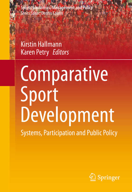 Comparative Sport Development: Systems, Participation and Public Policy (Sports Economics, Management and Policy #8)