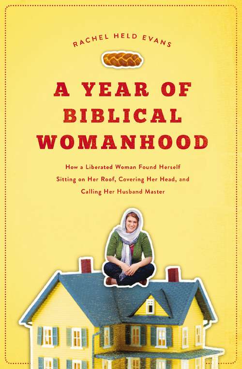 Book cover of A Year of Biblical Womanhood: How a Liberated Woman Found Herself Sitting on Her Roof, Covering Her Head, and Calling Her Husband 'Master'