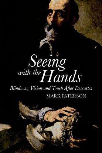 Seeing with the Hands: Blindness, Vision and Touch After Descartes (Edinburgh University Press)