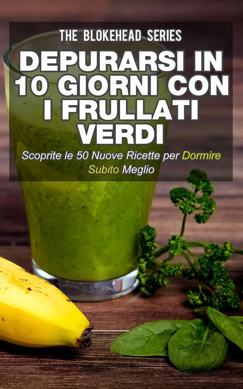 Book cover of Depurarsi in 10 giorni con i frullati verdi. : Scoprite le 50 nuove ricette per dormire subito meglio!