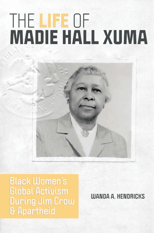 The Life of Madie Hall Xuma: Black Women's Global Activism during Jim Crow and Apartheid (Women, Gender, and Sexuality in American History)