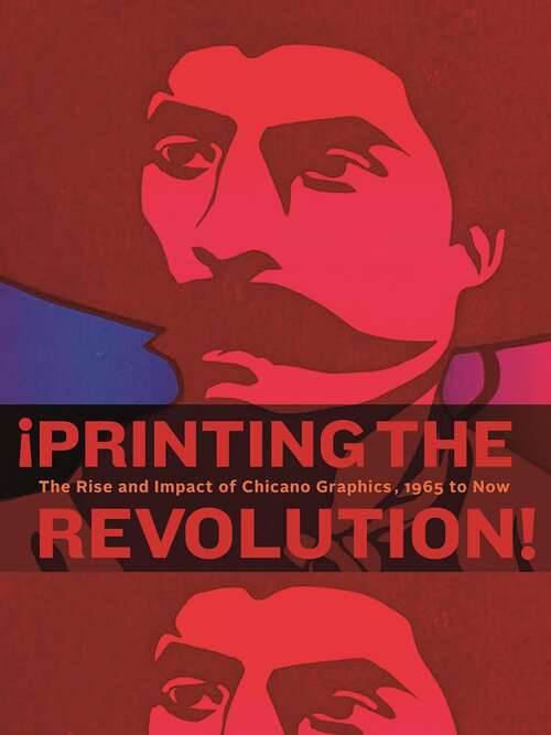 Book cover of ¡Printing the Revolution!: The Rise and Impact of Chicano Graphics, 1965 to Now