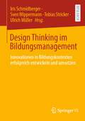 Design Thinking im Bildungsmanagement: Innovationen in Bildungskontexten erfolgreich entwickeln und umsetzen