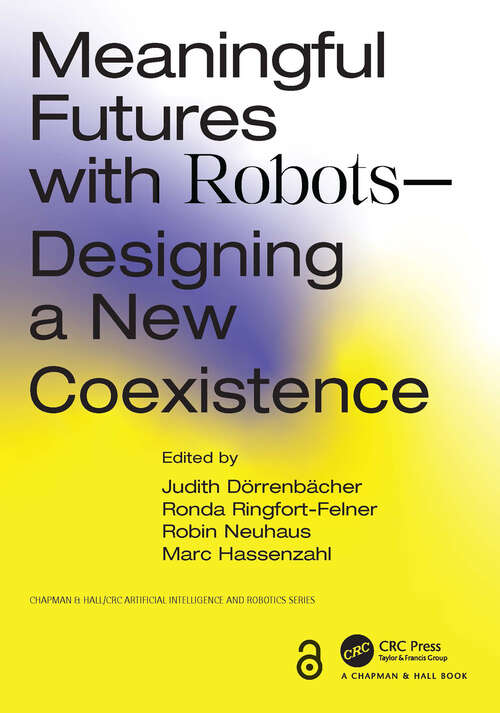 Book cover of Meaningful Futures with Robots: Designing a New Coexistence (Chapman & Hall/CRC Artificial Intelligence and Robotics Series)