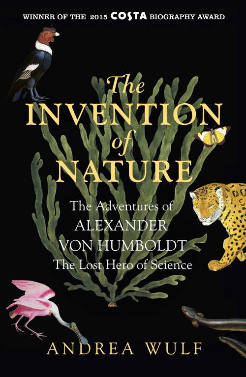 Book cover of The Invention of Nature: The Adventures of Alexander von Humboldt, the Lost Hero of Science: Costa & Royal Society Prize Winner