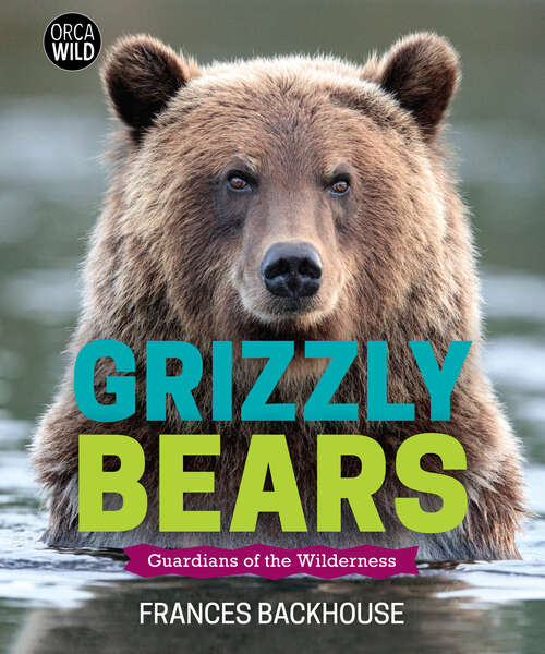 Book cover of Grizzly Bears: Guardians of the Wilderness (Orca Wild #10)