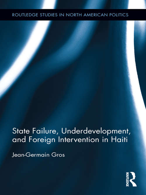 State Failure, Underdevelopment, and Foreign Intervention in Haiti (Routledge Studies in North American Politics)