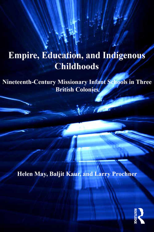 Empire, Education, and Indigenous Childhoods: Nineteenth-Century Missionary Infant Schools in Three British Colonies (Studies in Childhood, 1700 to the Present)