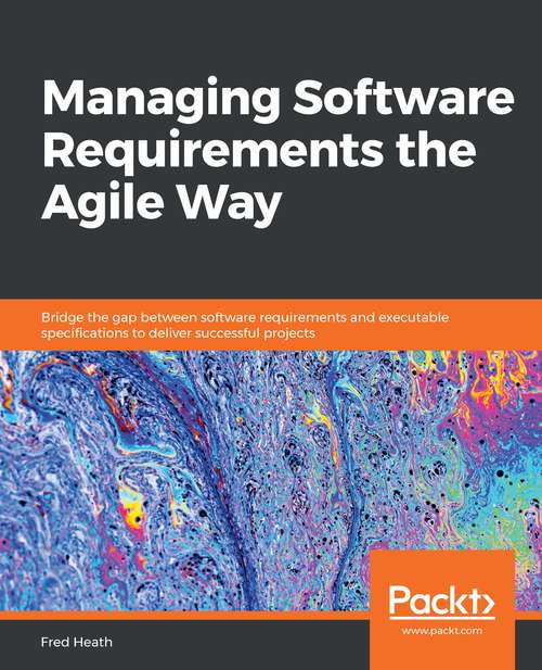 Book cover of Managing Software Requirements the Agile Way: Bridge the gap between software requirements and executable specifications to deliver successful projects