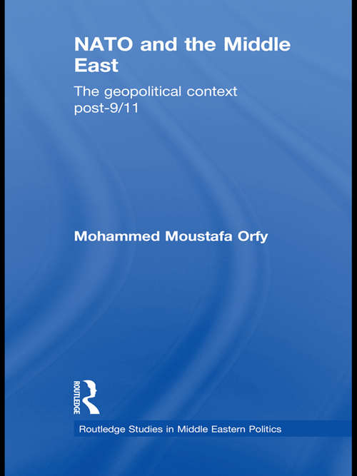 NATO and the Middle East: The Geopolitical Context Post-9/11 (Routledge Studies in Middle Eastern Politics)