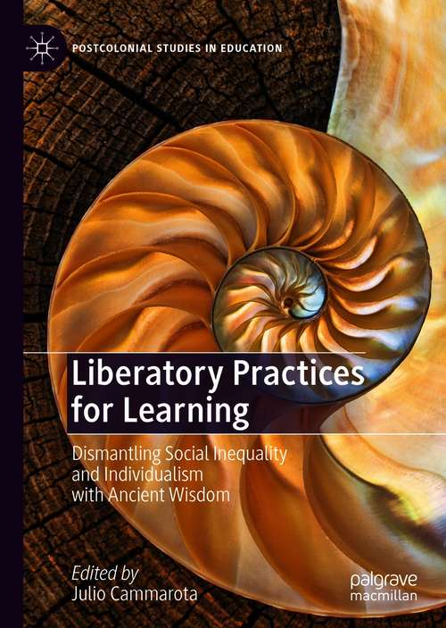 Liberatory Practices for Learning: Dismantling Social Inequality and Individualism with Ancient Wisdom (Postcolonial Studies in Education)