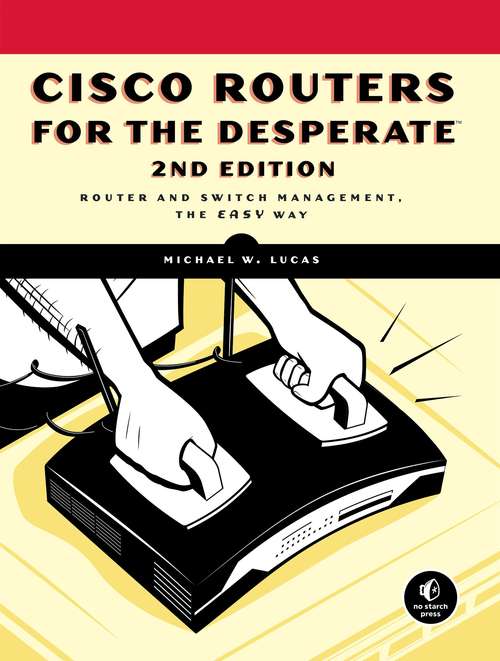 Cisco Routers for the Desperate, 2nd Edition: Router Management, the Easy Way