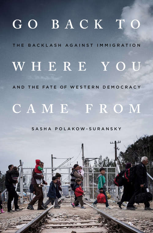 Book cover of Go Back to Where You Came From: The Backlash Against Immigration and the Fate of Western Democracy
