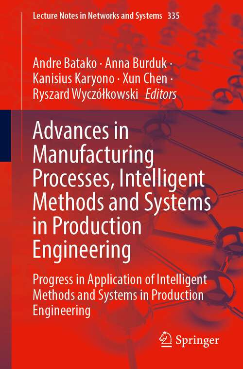 Book cover of Advances in Manufacturing Processes, Intelligent Methods and Systems in Production Engineering: Progress in Application of Intelligent Methods and Systems in Production Engineering (1st ed. 2022) (Lecture Notes in Networks and Systems #335)
