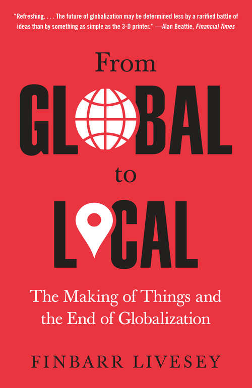 Book cover of From Global to Local: The Making of Things and the End of Globalization: The World Of Things And The End Of Globalization