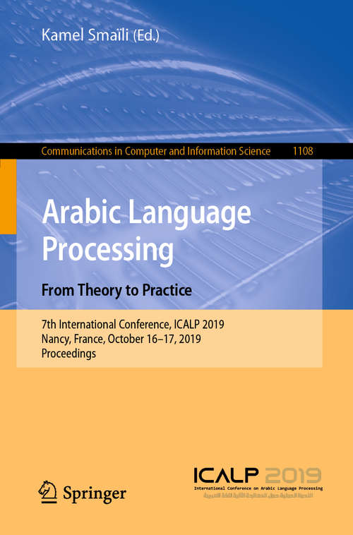 Book cover of Arabic Language Processing: From Theory to Practice: 7th International Conference, ICALP 2019, Nancy, France, October 16–17, 2019, Proceedings (1st ed. 2019) (Communications in Computer and Information Science #1108)