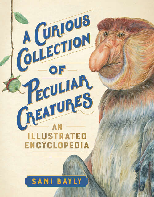 A Curious Collection of Peculiar Creatures: An Illustrated Encyclopedia (Curious Collection of Creatures)
