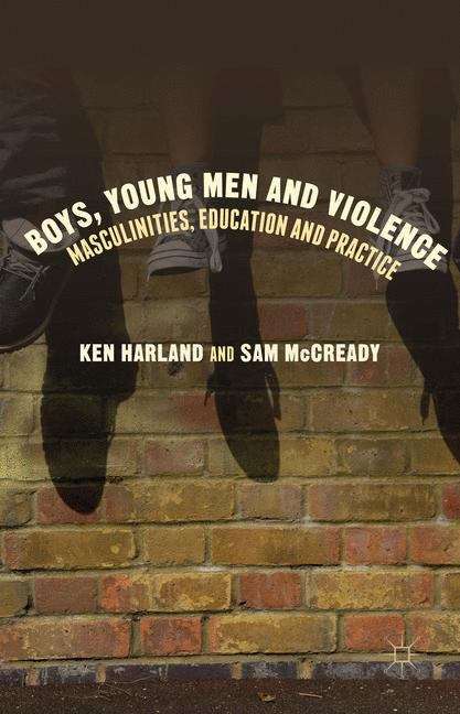 Boys, Young Men and Violence: Masculinities, Education And Practice