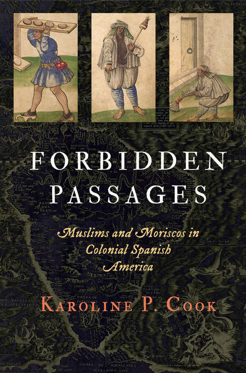 Forbidden Passages: Muslims and Moriscos in Colonial Spanish America (The Early Modern Americas)