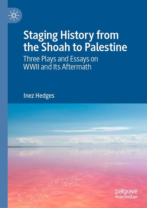 Book cover of Staging History from the Shoah to Palestine: Three Plays and Essays on WWII and Its Aftermath (1st ed. 2021)