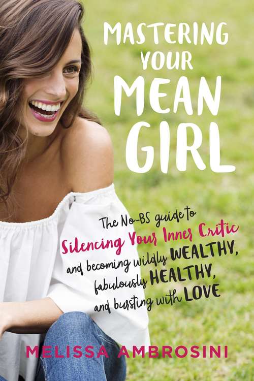 Book cover of Mastering Your Mean Girl: The No-BS Guide to Silencing Your Inner Critic and Becoming Wildly Wealthy, Fabulously Healthy, and Bursting with Love
