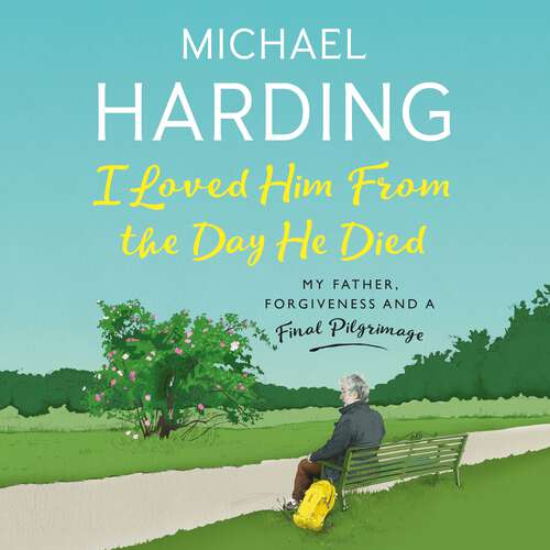 Book cover of I Loved Him From The Day He Died: My Father, Forgiveness and a Final Pilgrimage