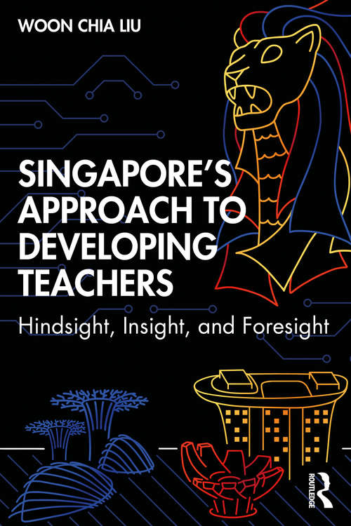 Singapore’s Approach to Developing Teachers: Hindsight, Insight, and Foresight
