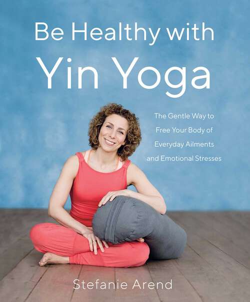Book cover of Be Healthy With Yin Yoga: The Gentle Way to Free Your Body of Everyday Ailments and Emotional Stresses