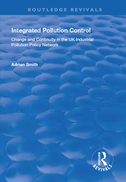 Integrated Pollution Control: Change and Continuity in the UK Industrial Pollution Policy Network (Routledge Revivals)
