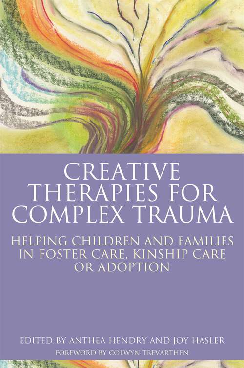 Book cover of Creative Therapies for Complex Trauma: Helping Children and Families in Foster Care, Kinship Care or Adoption