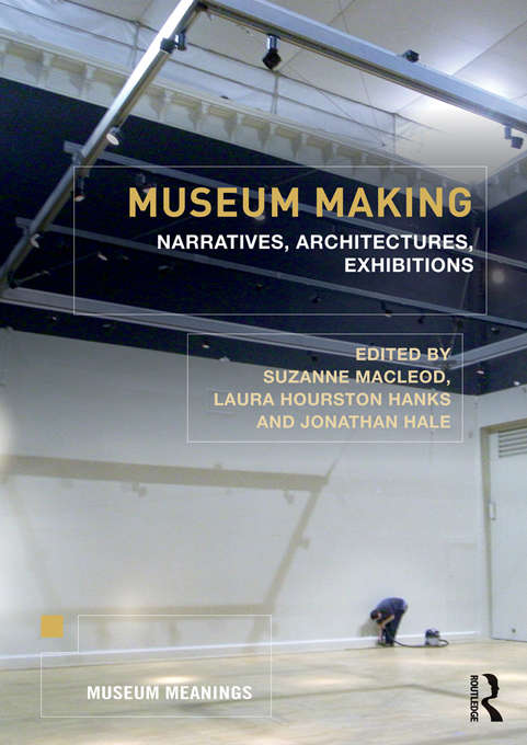 Museum Making: Narratives, Architectures, Exhibitions (Museum Meanings)